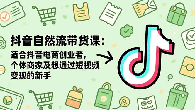 抖音自然流带货课：适合抖音电商创业者,个体商家及想通过短视频变现的新手-铜臭网