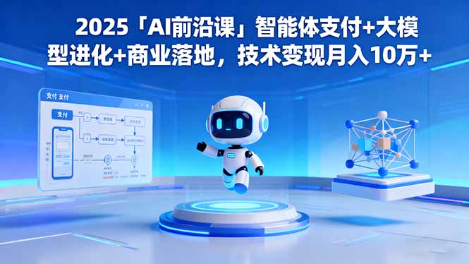2025「AI前沿课」智能体支付+大模型进化+商业落地,技术变现月入10万+-铜臭网