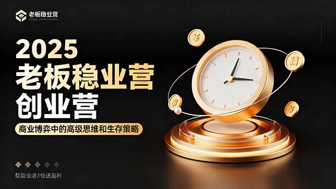 2025老板稳赚创业营：商业博弈中高级思维和生存策略，帮助创业者快速盈利-铜臭网