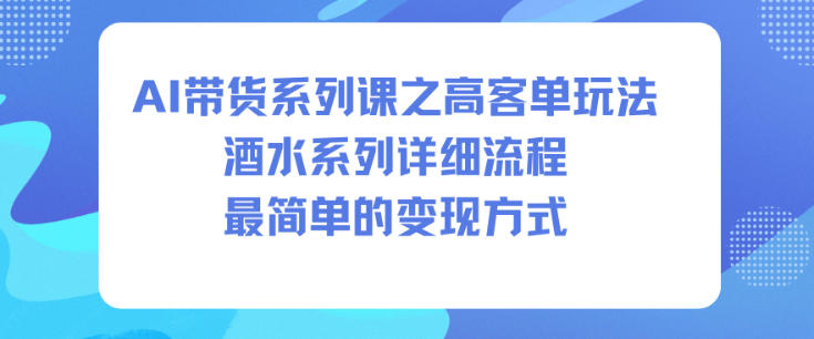 AI带货系列课之高客单玩法,酒水系列,详细流程,最简单的变现方式-铜臭网