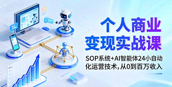 个人商业变现实战课：SOP系统+AI智能体24小自动化运营技术，从0到百万收入-铜臭网