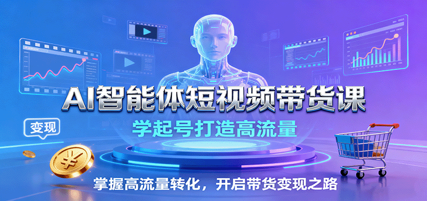 AI智能体短视频带货课:学起号打造高流量,掌握高流量转化,开启带货变现之路-铜臭网