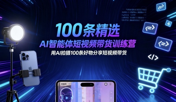 100条精选AI智能体短视频带货训练营，用AI拍摄100条好物分享短视频带货-铜臭网