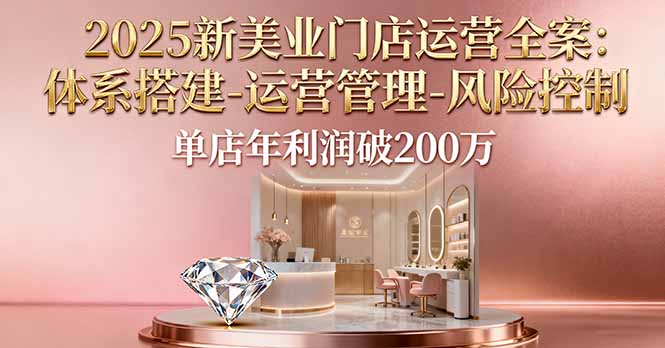 2025新美业门店运营全案：体系搭建-运营管理-风险控制，单店年利润破200万-铜臭网
