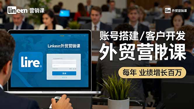 LinkedIn外贸营销课：账号搭建/客户开发/成交转化，年业绩增长百万+-铜臭网