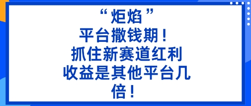 “炬焰”：平台撒钱期！抓住新赛道红利，5分钟二创内容，收益是其他平台几倍！-铜臭网