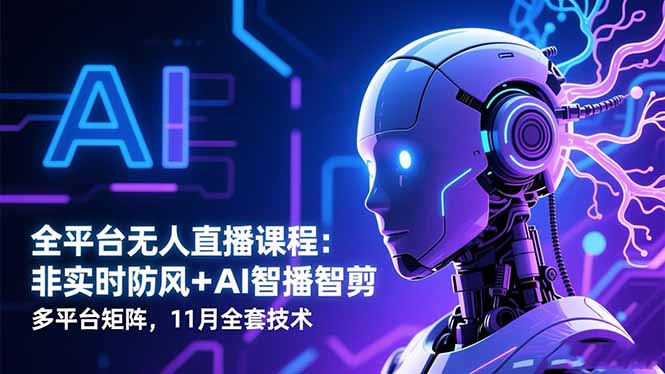 全平台无人直播课程：非实时防风＋AI智播智剪＋多平台矩阵，11月全套技术-铜臭网