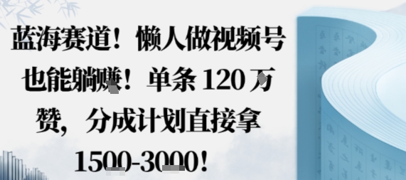 蓝海赛道，懒人做视频号也能躺挣，单条120W赞，分成计划直接拿1.5k，不用拍不用剪-铜臭网