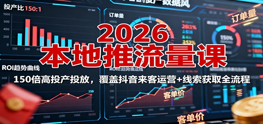 2026本地推流量课：150倍高投产投放，覆盖抖音来客运营+线索获取全流程-铜臭网