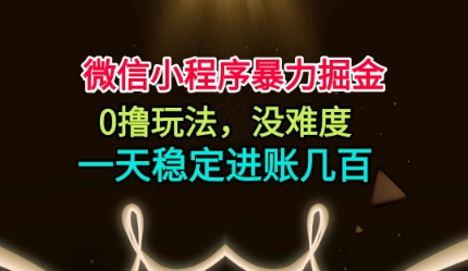 微信小程序暴力掘金,0撸玩法,没难度,一天稳定进账几张【揭秘】-铜臭网