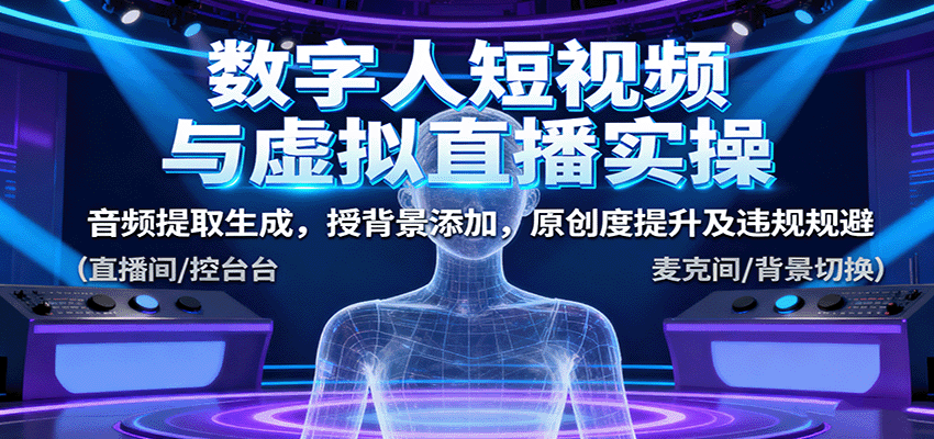 数字人短视频与虚拟直播实操,音频提取生成,背景添加,原创度提升及违规规避-铜臭网