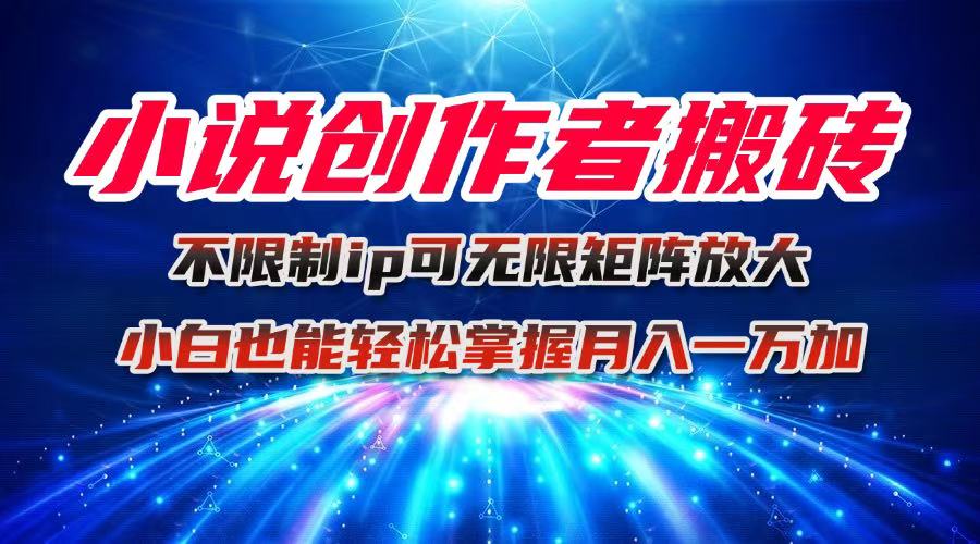 小说创作者搬砖玩法，不限制IP简单无脑 可矩阵无限放大小白也能实现轻…-铜臭网