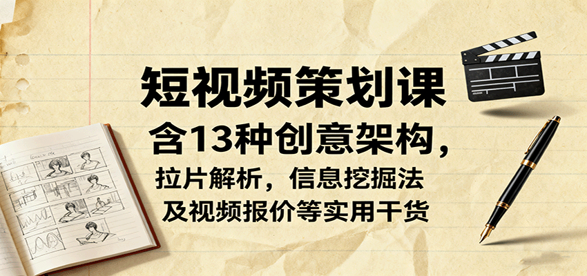 短视频策划课，含13种创意架构，拉片解析，信息挖掘法及视频报价等实用干货-铜臭网