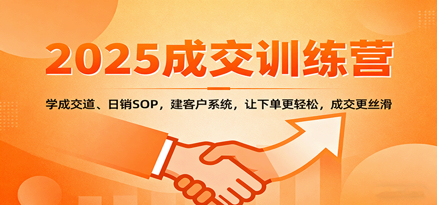 2025成交实战训练营:学成交道、日销SOP,建客户系统,让下单更轻松,成交更丝滑-铜臭网