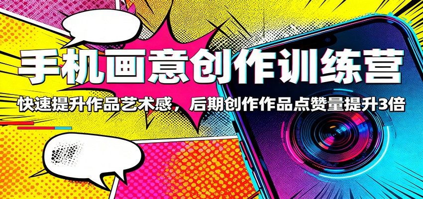 手机画意创作训练营：快速提升作品艺术感，后期创作作品点赞量提升3倍-铜臭网