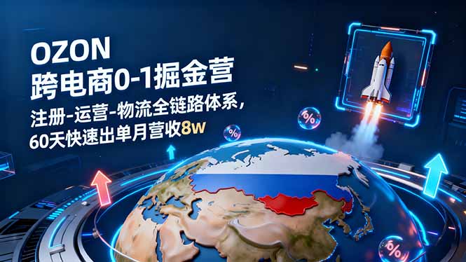 OZON跨境电商0-1掘金营：注册-运营-物流全链路体系，60天快速出单月营收8w-铜臭网