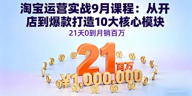 淘宝运营实战9月课程：从开店到爆款打造10大核心模块，21天0到月销百万-铜臭网