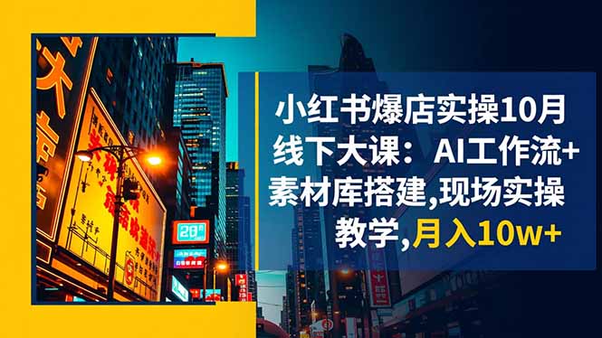 小红书爆店实操10月线下大课：AI工作流+素材库搭建,现场实操教学,月入10w+-铜臭网