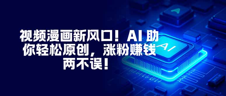 视频漫画新风口!AI 助你轻松原创,涨粉赚钱两不误!-铜臭网