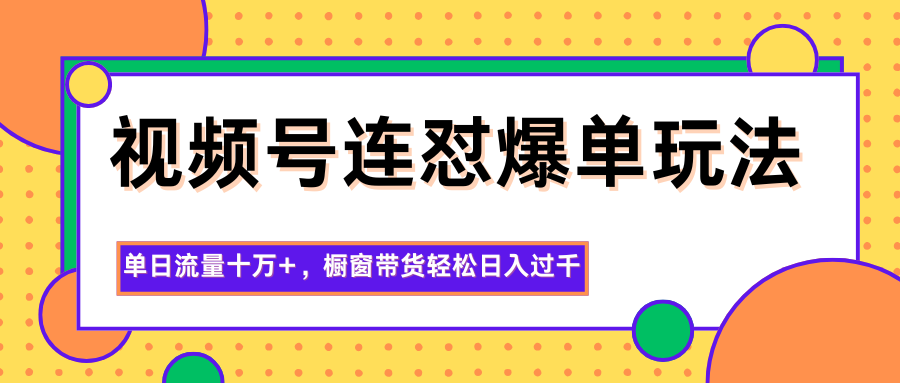 视频号连怼爆单玩法，单日流量十万+，橱窗带货轻松日入过千-铜臭网