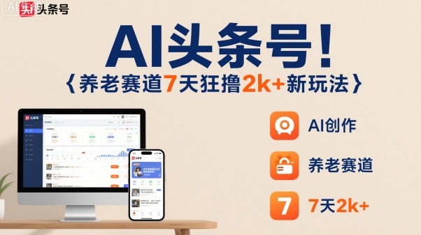 AI头条号，7天狂撸2k+，做养老赛道，新风口新玩法-铜臭网