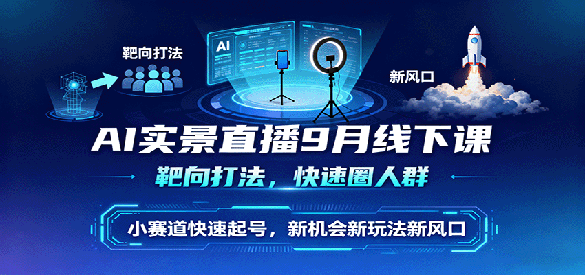 AI实景直播9月线下课，靶向打法，快速圈人群，小塞道快速起号，新机会新玩法新风口-铜臭网