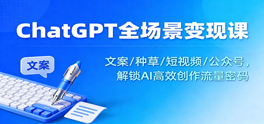 ChatGPT全场景变现课：文案/种草/短视频/公众号，解锁AI高效创作流量密码-铜臭网
