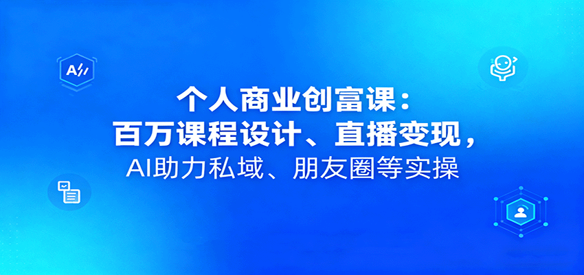 个人商业创富课：百万课程设计、直播变现，AI助力私域、朋友圈等实操-铜臭网