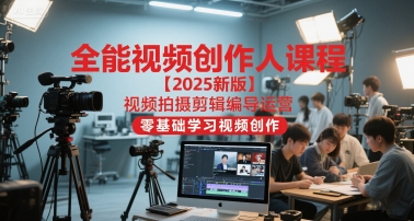全能视频创作人课程【2025新版】视频拍摄剪辑编导运营,零基础学习视频创作(更新)-铜臭网