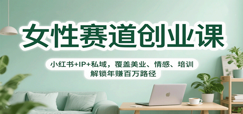 女性赛道创业课：小红书+IP+私域，覆盖美业、情感、培训，解锁年赚百万路径-铜臭网