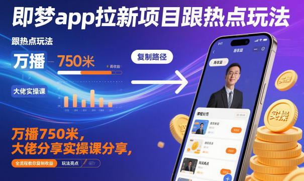 即梦app拉新项目跟热点玩法，万播750米，大佬分享实操课分享，全流程教你复制收益-铜臭网