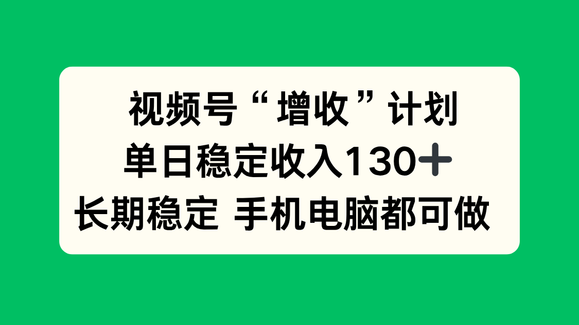 视频号“增收”计划，单日稳定收入130十，长期稳定 手机电脑都可做！-铜臭网