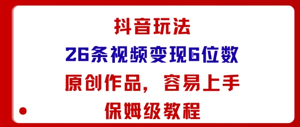 抖音玩法26条视频变现5位数，原创作品，小白可容易上手保姆级教程-铜臭网