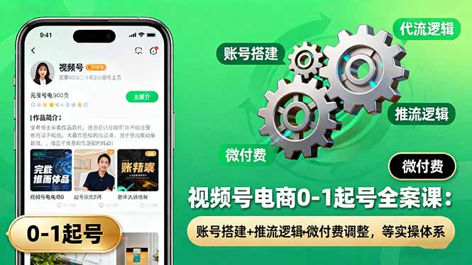 视频号电商0-1起号全案课：账号搭建+推流逻辑+微付费调整，等实操体系-铜臭网