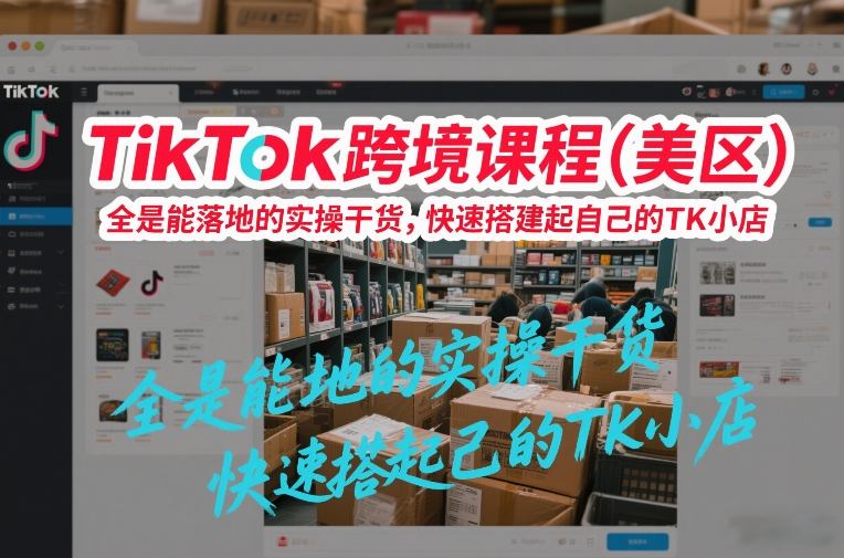 TikTok跨境课程(美区)，全是能落地的实操干货，快速搭建起自己的TK小店-铜臭网