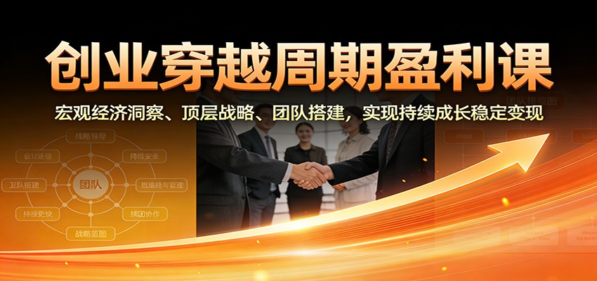 创业穿越周期盈利课：宏观经济洞察、顶层战略、团队搭建，实现持续成长稳定变现-铜臭网