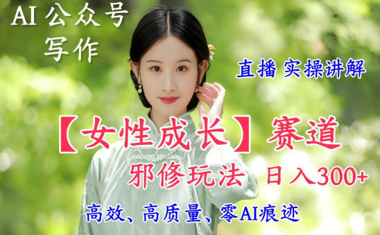 AI写作【女性成长】赛道内容邪修玩法，日入5张+，直播落地实操讲解-铜臭网