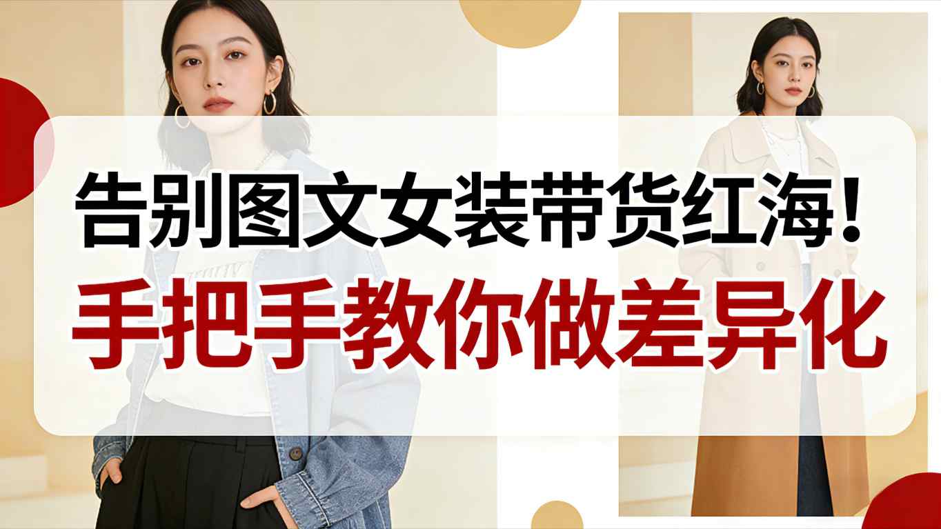 告别图文女装带货红海！手把手教你做差异化，新手也能弯道超车-铜臭网