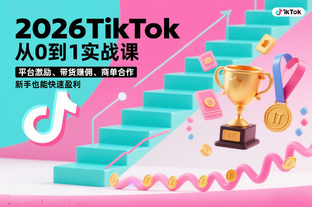 2026TikTok从0到1实战课，平台激励、带货賺佣、商单合作，新手也能快速盈利(3天直播课)-铜臭网