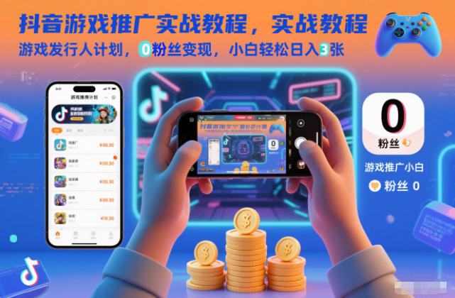 抖音游戏推广实战教程，游戏发行人计划，0粉丝变现，小白轻松日入3张-铜臭网