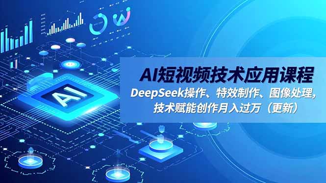 AI短视频技术应用课程，DeepSeek操作、特效制作、图像处理，技术赋能创作月入过万(更新-铜臭网
