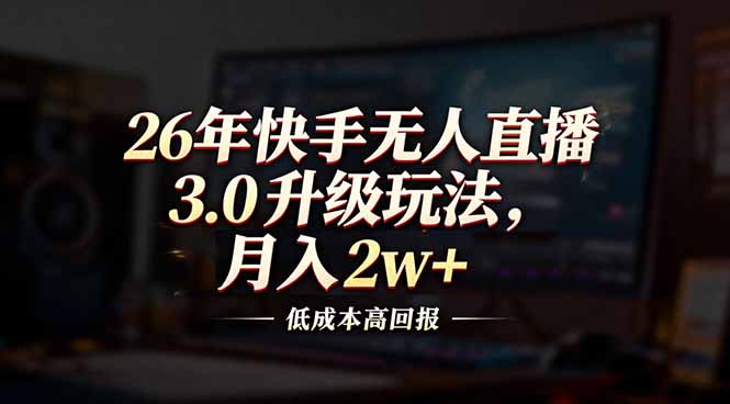 26年快手无人直播3.0升级玩法，低成本高回报，月入2w+-铜臭网