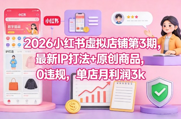 2026小红书虚拟店铺第3期，最新IP打法+原创商品，0违规，单店月利润3k+-铜臭网