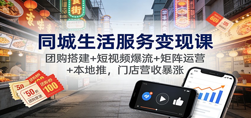 同城生活服务变现课：团购搭建+短视频爆流+矩阵运营+本地推，门店营收暴涨-铜臭网