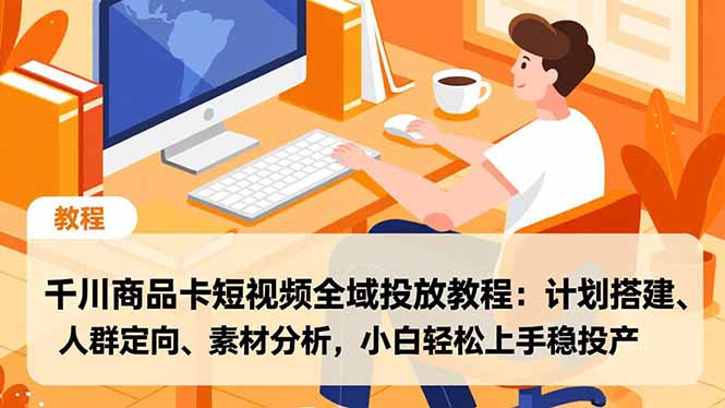 千川商品卡短视频全域投放教程：计划搭建、人群定向、素材分析，小白轻松上手稳投产-铜臭网
