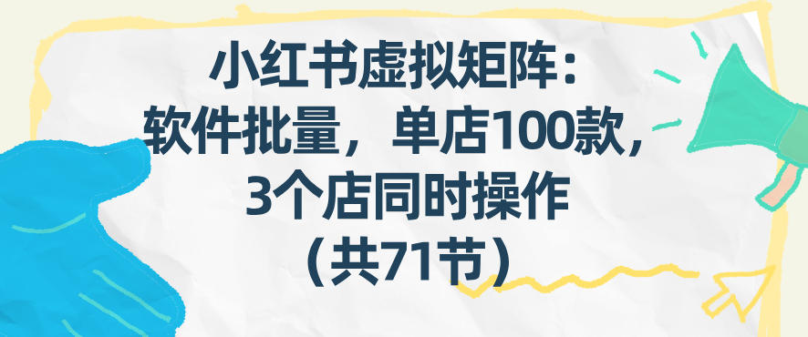 小红书虚拟矩阵：软件批量发笔记，单店100款，3个店同时操作(共71节)-铜臭网