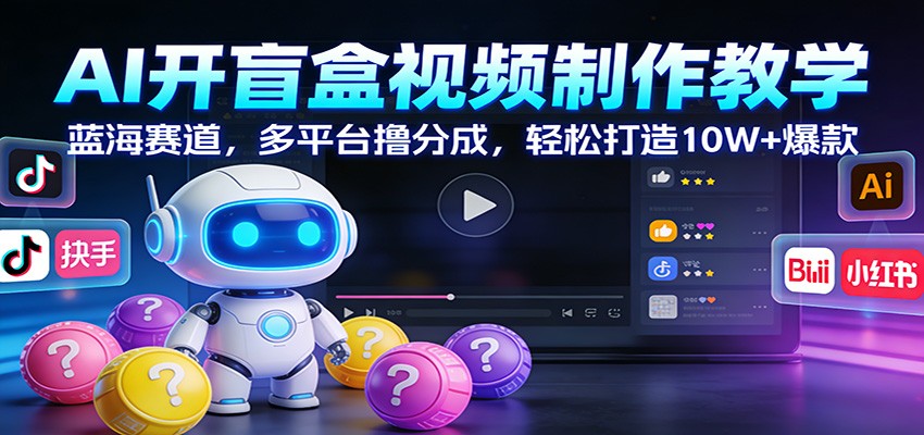 AI开盲盒视频制作教学：蓝海赛道，多平台撸分成，轻松打造10W+爆款-铜臭网