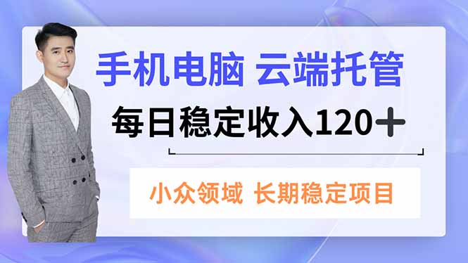 手机、电脑云端托管，每日稳定收入120+，小众领域长期稳定-铜臭网