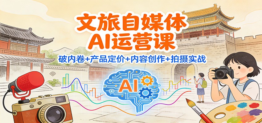 文旅自媒体AI运营课：破内卷+产品定价+内容创作+拍摄实战-铜臭网
