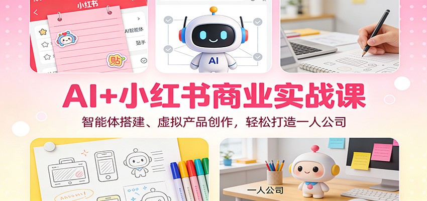 AI+小红书商业实战课：智能体搭建、虚拟产品创作，轻松打造一人公司-铜臭网